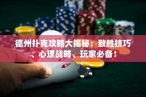 德州撲克攻略大揭秘：致勝技巧、心理戰略、玩家必備！