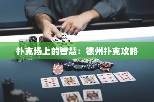 撲克場(chǎng)上的智慧：德州撲克攻略