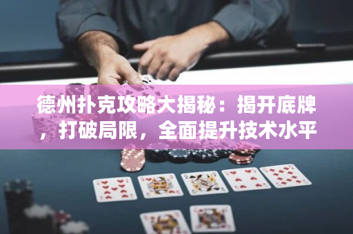 德州撲克攻略大揭秘：揭開底牌，打破局限，全面提升技術水平。