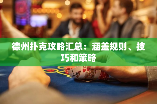 德州撲克攻略匯總：涵蓋規則、技巧和策略