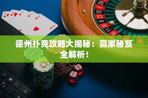 德州撲克攻略大揭秘：贏家秘笈全解析！