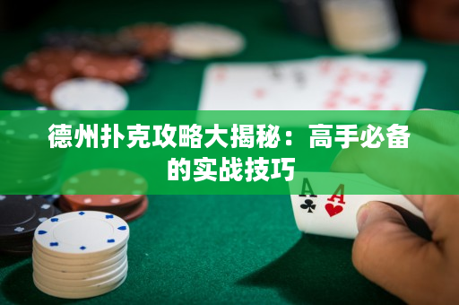 德州撲克攻略大揭秘：高手必備的實戰技巧