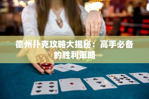 德州撲克攻略大揭秘：高手必備的勝利策略