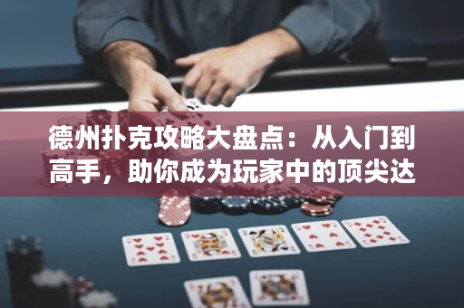德州撲克攻略大盤點：從入門到高手，助你成為玩家中的頂尖達人！