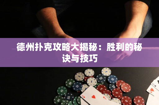 德州撲克攻略大揭秘：勝利的秘訣與技巧