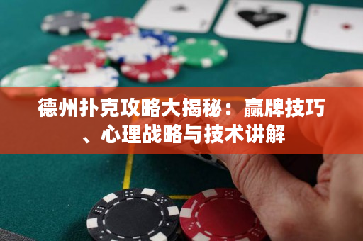 德州撲克攻略大揭秘：贏牌技巧、心理戰略與技術講解