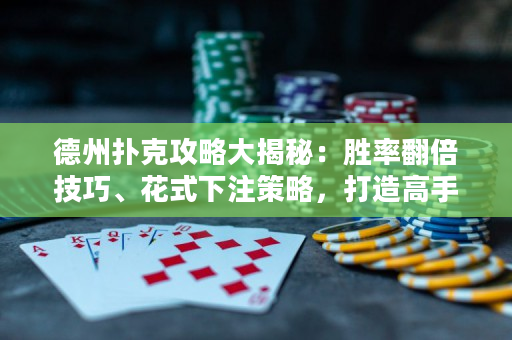 德州撲克攻略大揭秘：勝率翻倍技巧、花式下注策略，打造高手必備秘籍！