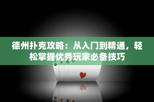 德州撲克攻略：從入門到精通，輕松掌握優秀玩家必備技巧