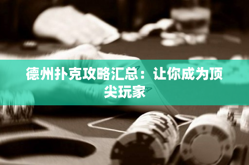 德州撲克攻略匯總：讓你成為頂尖玩家