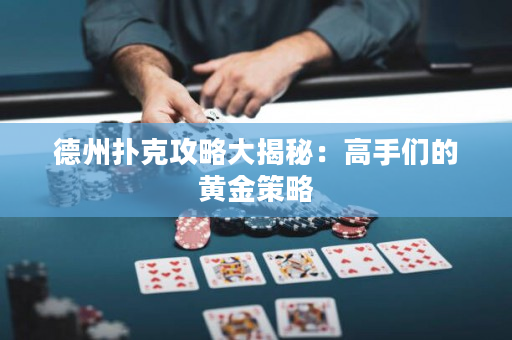 德州撲克攻略大揭秘：高手們的黃金策略