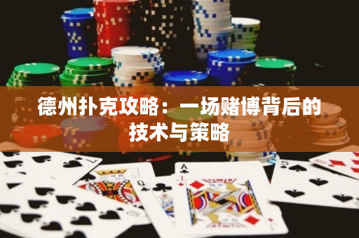 德州撲克攻略：一場賭博背后的技術與策略