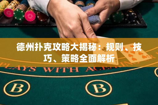 德州撲克攻略大揭秘：規則、技巧、策略全面解析