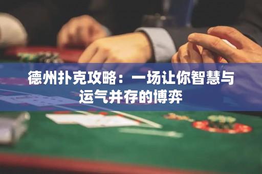 德州撲克攻略：一場讓你智慧與運氣并存的博弈
