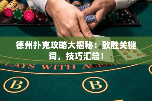 德州撲克攻略大揭秘：致勝關鍵詞，技巧匯總！