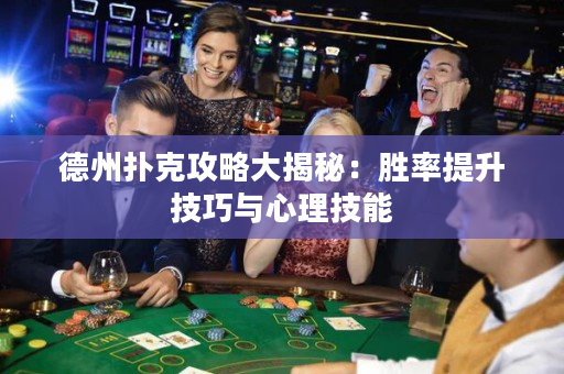 德州撲克攻略大揭秘：勝率提升技巧與心理技能