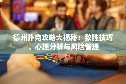 德州撲克攻略大揭秘：致勝技巧、心理分析與風(fēng)險(xiǎn)管理