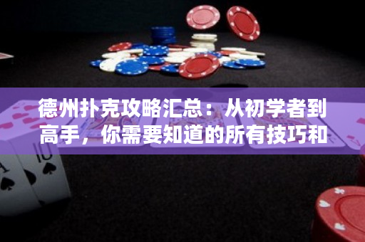 德州撲克攻略匯總：從初學者到高手，你需要知道的所有技巧和策略