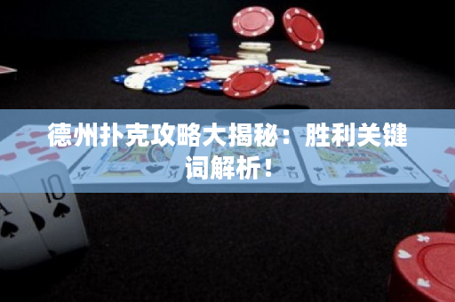 德州撲克攻略大揭秘：勝利關鍵詞解析！