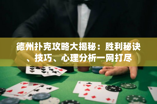 德州撲克攻略大揭秘：勝利秘訣、技巧、心理分析一網打盡