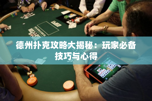 德州撲克攻略大揭秘：玩家必備技巧與心得