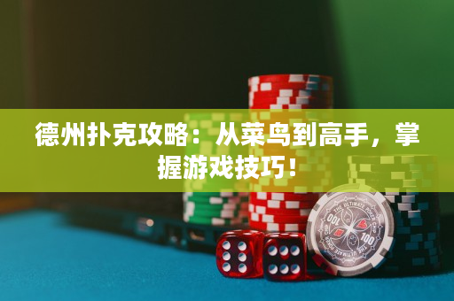 德州撲克攻略：從菜鳥到高手，掌握游戲技巧！
