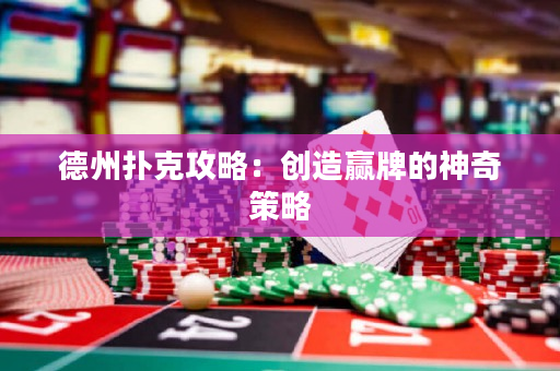 德州撲克攻略：創(chuàng)造贏牌的神奇策略