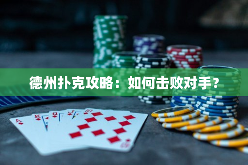 德州撲克攻略：如何擊敗對手？