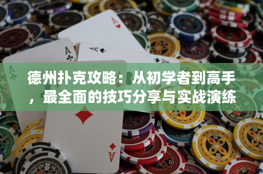 德州撲克攻略：從初學者到高手，最全面的技巧分享與實戰演練