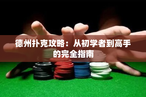 德州撲克攻略：從初學者到高手的完全指南