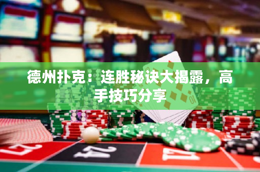 德州撲克：連勝秘訣大揭露，高手技巧分享
