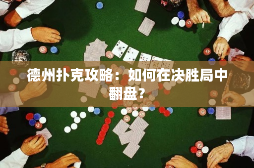 德州撲克攻略：如何在決勝局中翻盤？