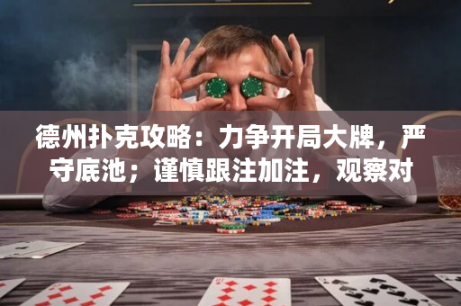 德州撲克攻略：力爭開局大牌，嚴守底池；謹慎跟注加注，觀察對手心理；棄牌也是策略的一環。