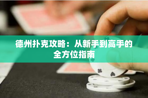 德州撲克攻略：從新手到高手的全方位指南