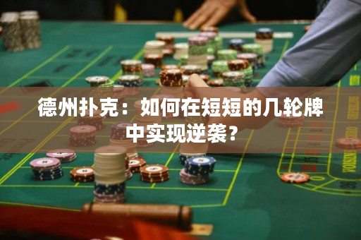 德州撲克：如何在短短的幾輪牌中實現(xiàn)逆襲？