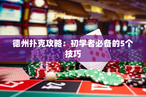 德州撲克攻略：初學者必備的5個技巧