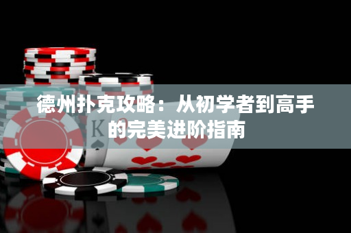 德州撲克攻略：從初學(xué)者到高手的完美進(jìn)階指南