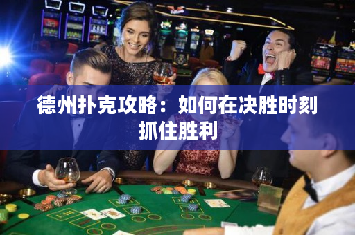 德州撲克攻略：如何在決勝時刻抓住勝利