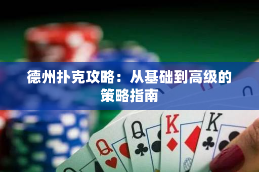 德州撲克攻略：從基礎到高級的策略指南