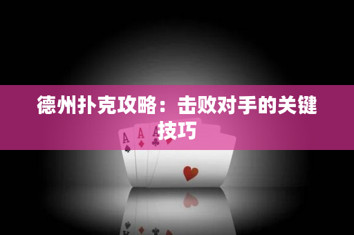 德州撲克攻略：擊敗對手的關鍵技巧