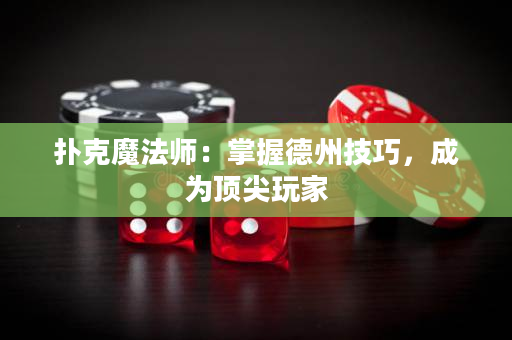 撲克魔法師：掌握德州技巧，成為頂尖玩家