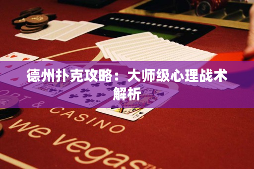 德州撲克攻略：大師級心理戰術解析