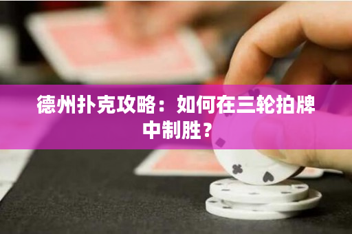 德州撲克攻略：如何在三輪拍牌中制勝？