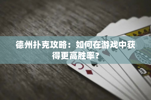 德州撲克攻略：如何在游戲中獲得更高勝率？
