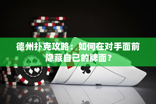 德州撲克攻略：如何在對手面前隱藏自己的牌面？