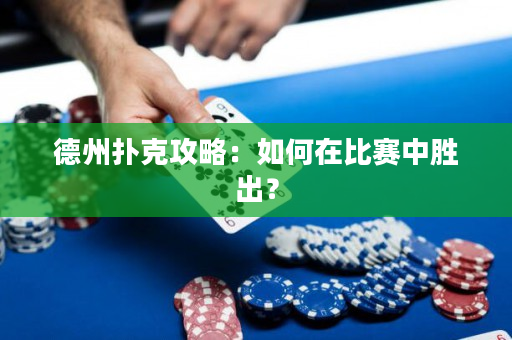 德州撲克攻略：如何在比賽中勝出？
