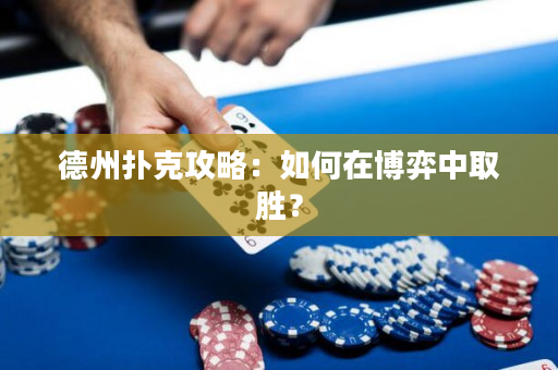 德州撲克攻略：如何在博弈中取勝？