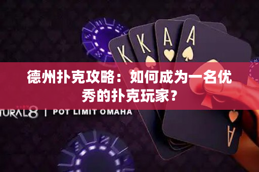 德州撲克攻略：如何成為一名優秀的撲克玩家？