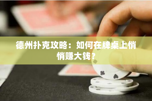 德州撲克攻略：如何在牌桌上悄悄賺大錢？