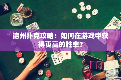 德州撲克攻略：如何在游戲中獲得更高的勝率？