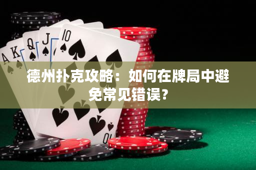 德州撲克攻略：如何在牌局中避免常見錯(cuò)誤？